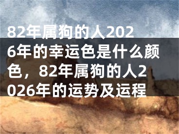 82年属狗的人2026年的幸运色是什么颜色,82年属狗的人2026年的运势及运程