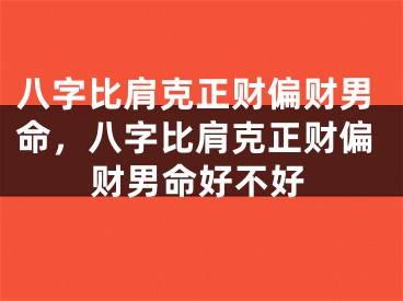八字比肩克正财偏财男命，八字比肩克正财偏财男命好不好