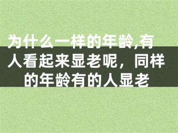 为什么一样的年龄,有人看起来显老呢，同样的年龄有的人显老
