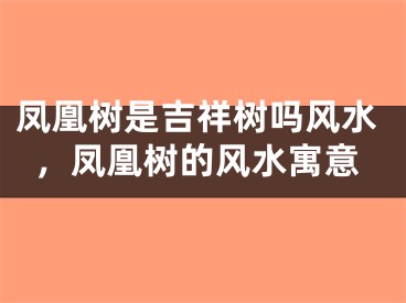 凤凰树是吉祥树吗风水,凤凰树的风水寓意