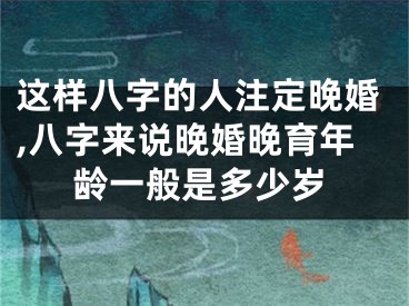 这样八字的人注定晚婚,八字来说晚婚晚育年龄一般是多少岁
