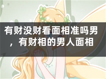 有财没财看面相准吗男，有财相的男人面相