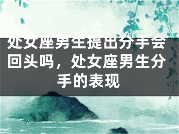 处女座男生提出分手会回头吗，处女座男生分手的表现