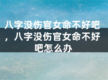 八字没伤官女命不好吧，八字没伤官女命不好吧怎么办