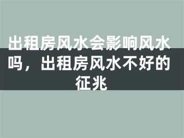 出租房风水会影响风水吗，出租房风水不好的征兆
