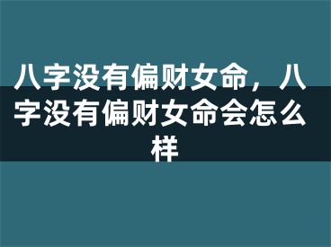 八字没有偏财女命,八字没有偏财女命会怎么样