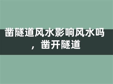 凿隧道风水影响风水吗，凿开隧道