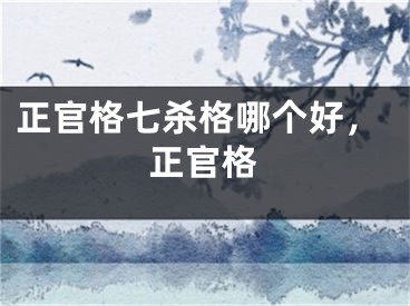 正官格七杀格哪个好,正官格