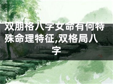 双朋格八字女命有何特殊命理特征,双格局八字