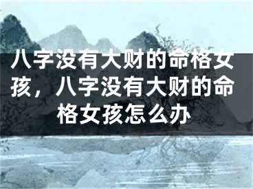 八字没有大财的命格女孩，八字没有大财的命格女孩怎么办