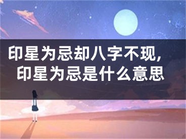 印星为忌却八字不现,印星为忌是什么意思