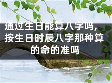 通过生日能算八字吗,按生日时辰八字那种算的命的准吗