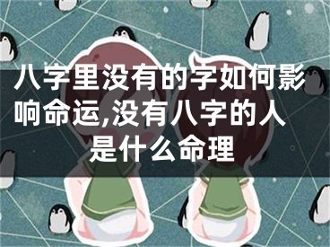 八字里没有的字如何影响命运,没有八字的人是什么命理
