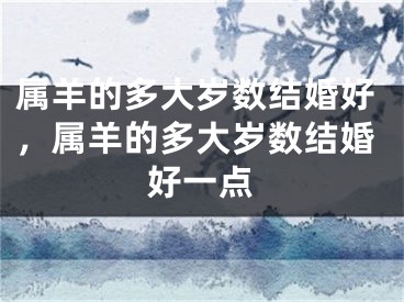 属羊的多大岁数结婚好，属羊的多大岁数结婚好一点