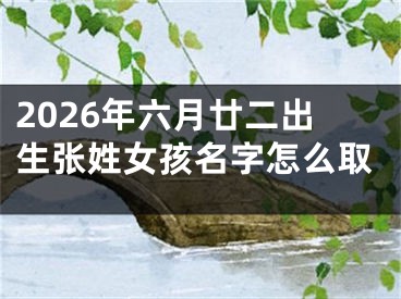 2026年六月廿二出生张姓女孩名字怎么取