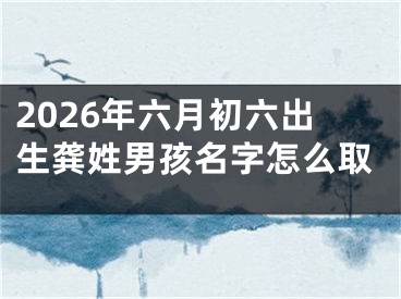 2026年六月初六出生龚姓男孩名字怎么取