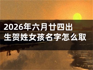 2026年六月廿四出生贺姓女孩名字怎么取