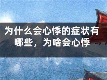 为什么会心悸的症状有哪些,为啥会心悸