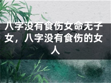 八字没有食伤女命无子女，八字没有食伤的女人