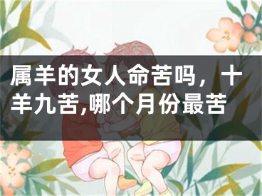 属羊的女人命苦吗，十羊九苦,哪个月份最苦