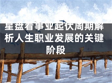 星盘看事业起伏周期解析人生职业发展的关键阶段