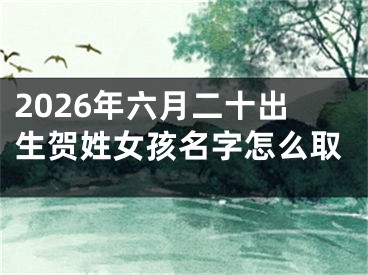 2026年六月二十出生贺姓女孩名字怎么取