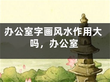 办公室字画风水作用大吗，办公室