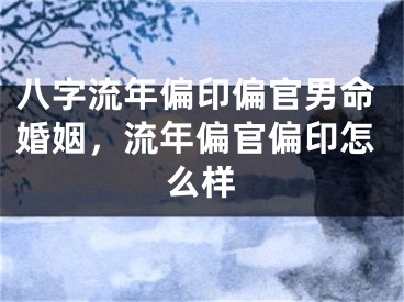 八字流年偏印偏官男命婚姻，流年偏官偏印怎么样
