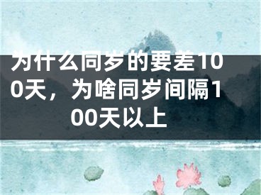 为什么同岁的要差100天，为啥同岁间隔100天以上