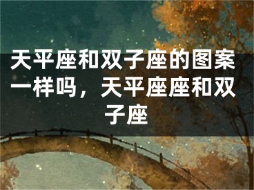 天平座和双子座的图案一样吗，天平座座和双子座