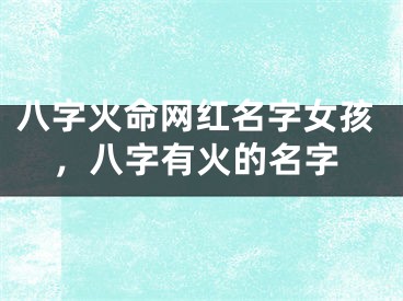 八字火命网红名字女孩,八字有火的名字