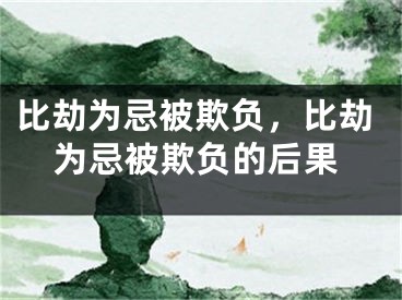 比劫为忌被欺负，比劫为忌被欺负的后果