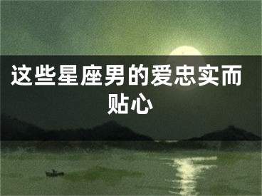 这些星座男的爱忠实而贴心