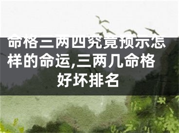 命格三两四究竟预示怎样的命运,三两几命格好坏排名