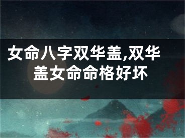 女命八字双华盖,双华盖女命命格好坏
