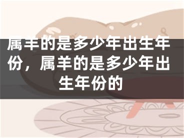 属羊的是多少年出生年份，属羊的是多少年出生年份的