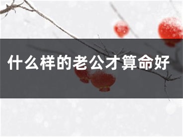什么样的老公才算命好