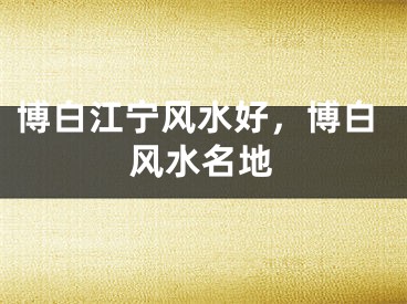 博白江宁风水好，博白风水名地