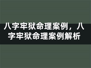 八字牢狱命理案例，八字牢狱命理案例解析