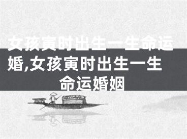 女孩寅时出生一生命运婚,女孩寅时出生一生命运婚姻