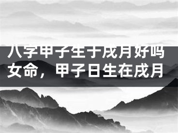 八字甲子生于戌月好吗女命，甲子日生在戌月