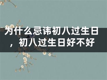 为什么忌讳初八过生日，初八过生日好不好