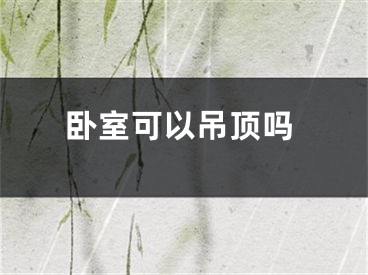 卧室可以吊顶吗