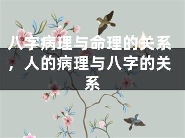 八字病理与命理的关系，人的病理与八字的关系
