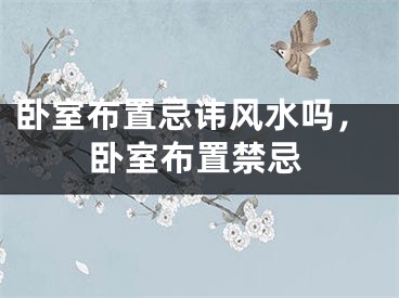 卧室布置忌讳风水吗，卧室布置禁忌