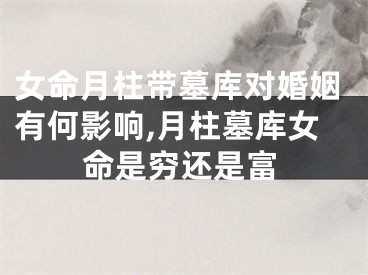 女命月柱带墓库对婚姻有何影响,月柱墓库女命是穷还是富