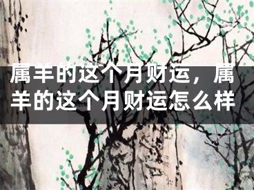 属羊的这个月财运,属羊的这个月财运怎么样