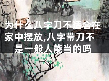 为什么八字刀不适合在家中摆放,八字带刀不是一般人能当的吗