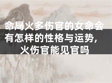 命局火多伤官的女命会有怎样的性格与运势,火伤官能见官吗