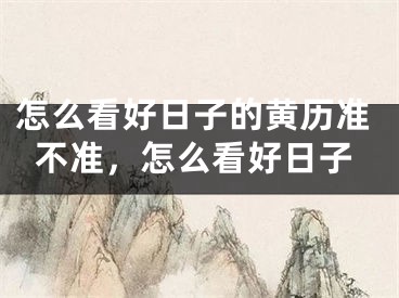 怎么看好日子的黄历准不准，怎么看好日子
